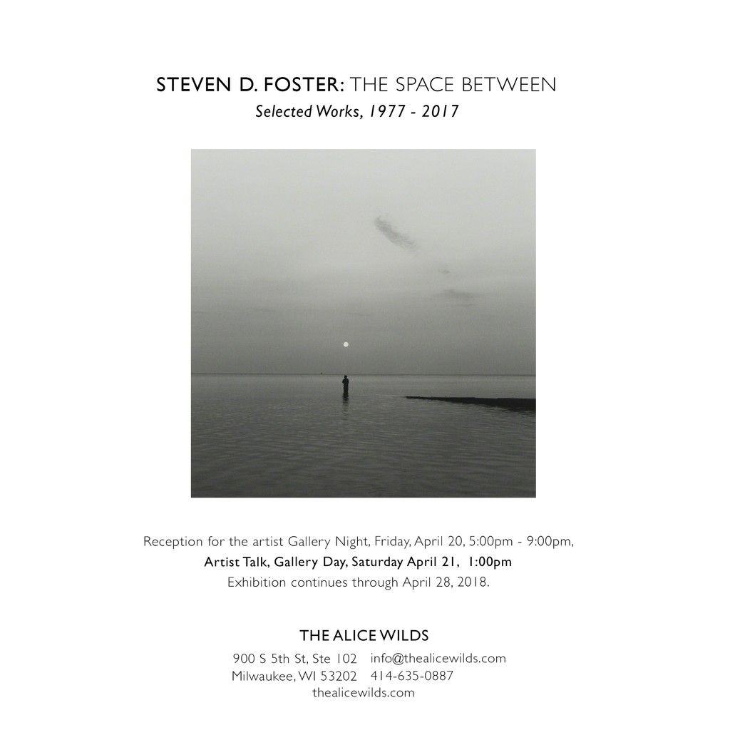 STEVEN D. FOSTER: The Space Between, Selected Works, 1977-2017 STEVEN D. FOSTER: The Space Between, Selected Works, 1977-2017