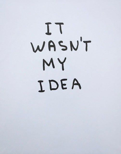 David Shrigley, ‘It Wasn't My Idea’, 2014, Print, Silkscreen, Kunzt Gallery